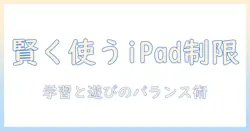 子供の ipad タブレット活用で時間制限を設定する方法:アプリ選びと安全な使い方