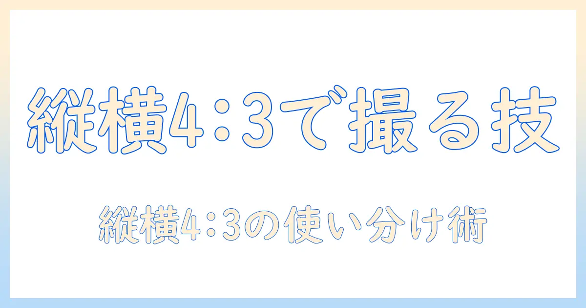 iphoneで写真を撮るときの縦と横の4:3比率活用術：縦構図と横構図で4と3を使い分ける