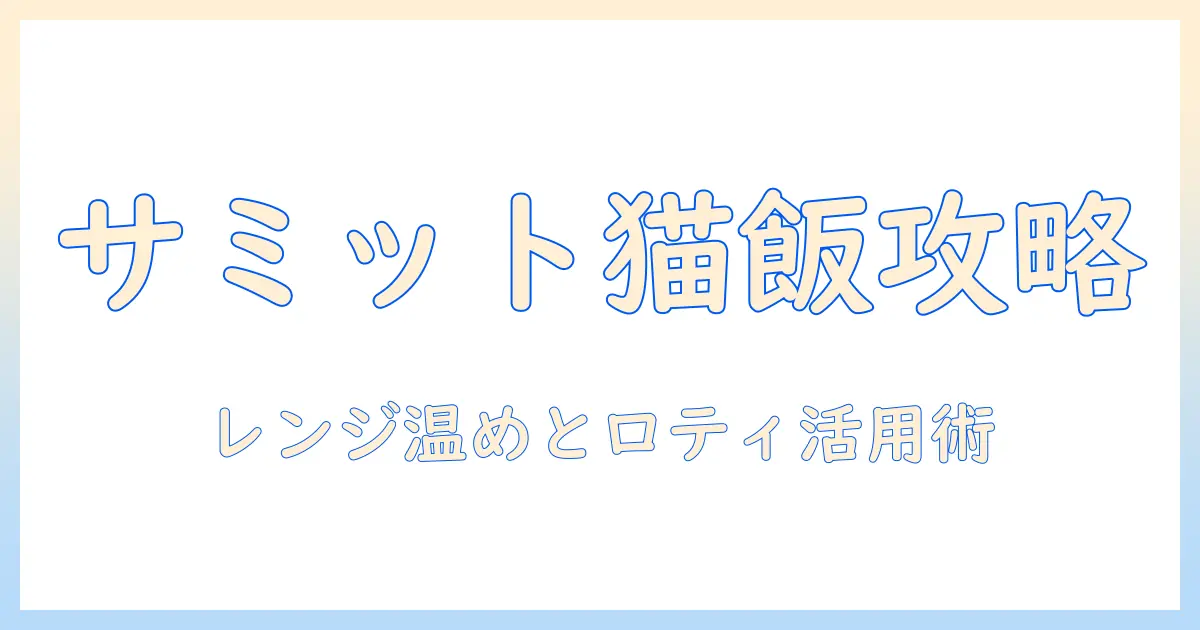 サミットで買うキャットフードの選び方とレンジでの温め方、ロティサリーを活用した猫ごはんアイデア