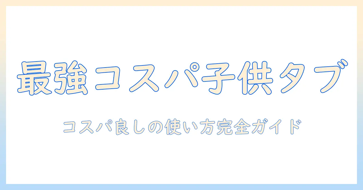 子供用タブレット android おすすめ 安い タブレットの選び方と使い方