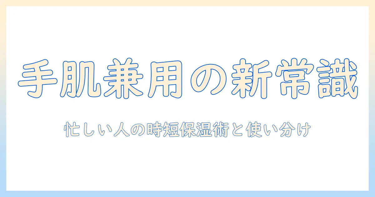 ハンドクリームとボディクリームを兼用できる理由と選び方：忙しい人のためのハンドクリーム・ボディクリーム兼用アイテム案内