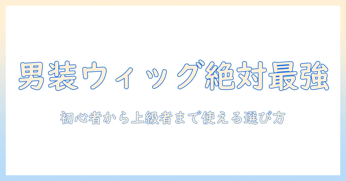男装用 ウィッグ おすすめガイド：初心者から上級者まで使える選び方と人気スタイル