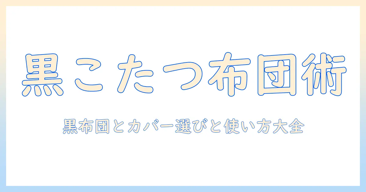 こたつ用の黒の布団とカバーの選び方と使い方