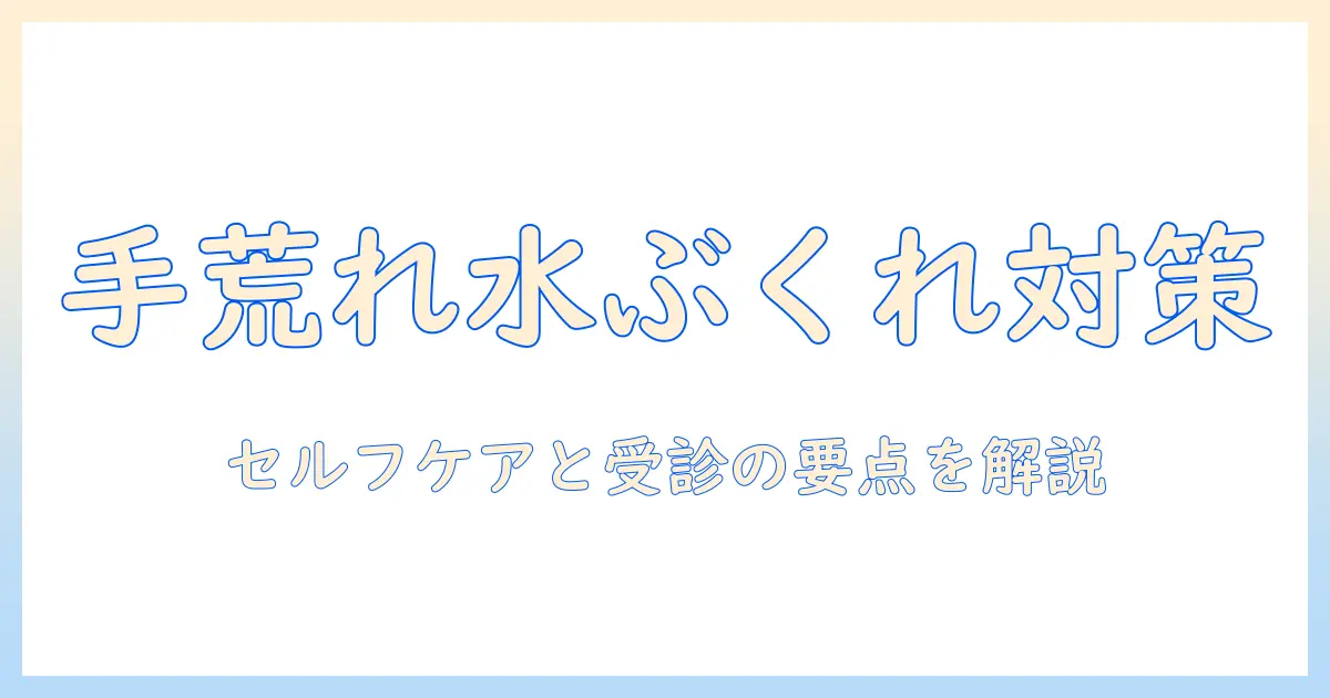 手荒れ・水ぶくれ・かゆいを解消するセルフケアと受診のポイント