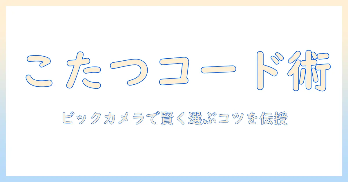 ビックカメラで探すこたつコード徹底ガイド｜こたつコードの選び方とおすすめ商品