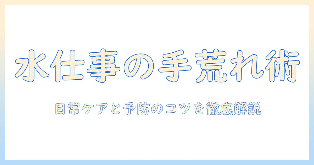 手荒れと水仕事の対策を徹底解説：日常生活でできるケアと予防法