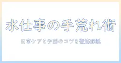手荒れと水仕事の対策を徹底解説：日常生活でできるケアと予防法