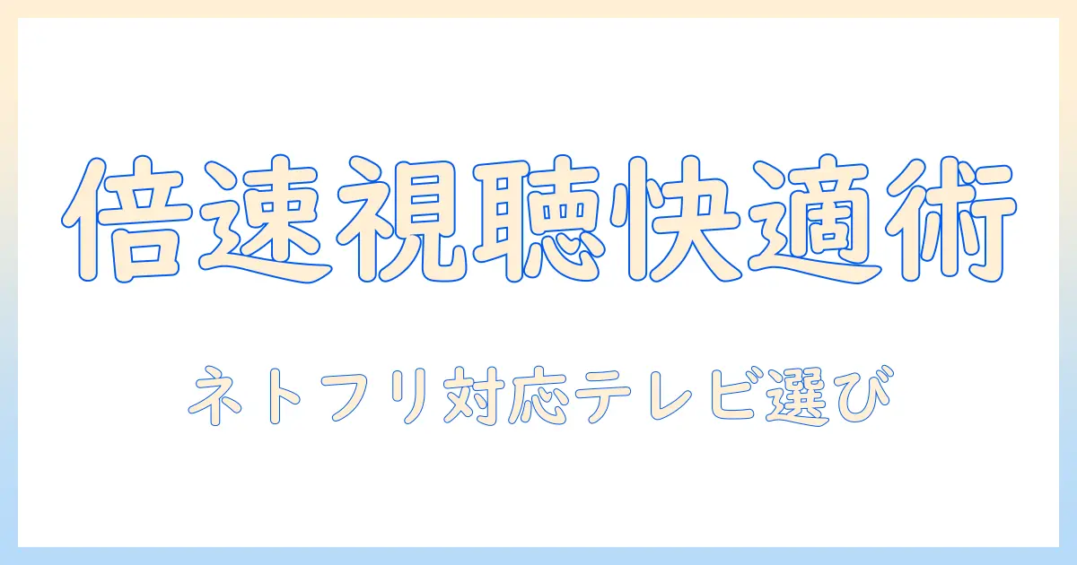 テレビで快適視聴！倍速機能の使い方とネットフリックス対応テレビの選び方