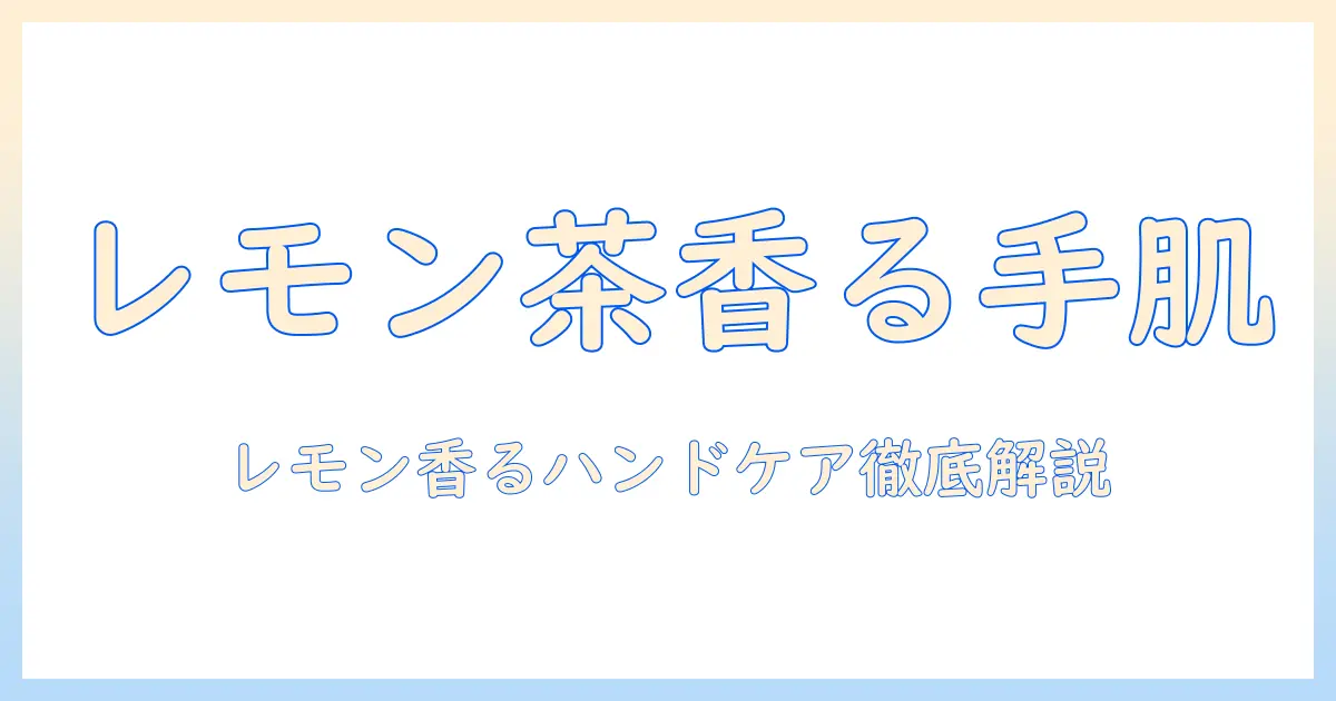 レモンティーの香りが楽しめるハンドクリーム｜香りの特徴と使い心地を徹底解説