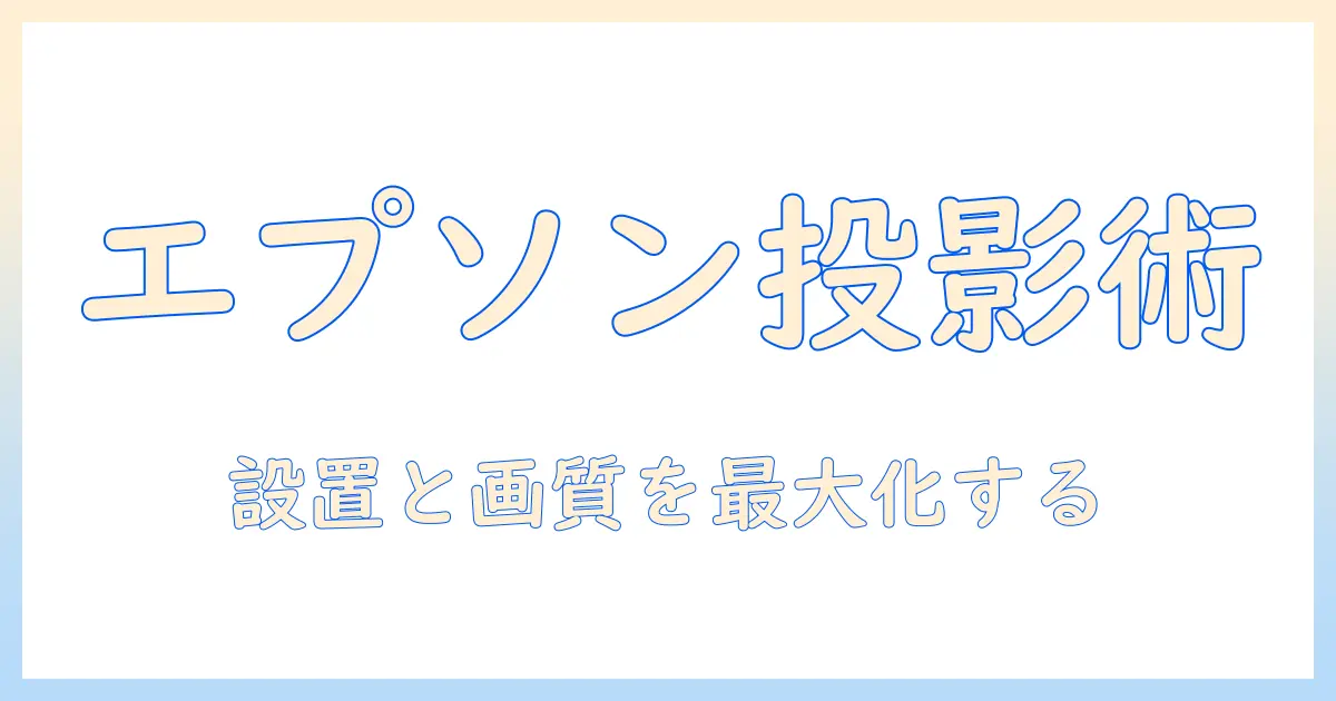 エプソンのプロジェクター 投影方法を徹底解説:設置のコツと画質を最大化するポイント
