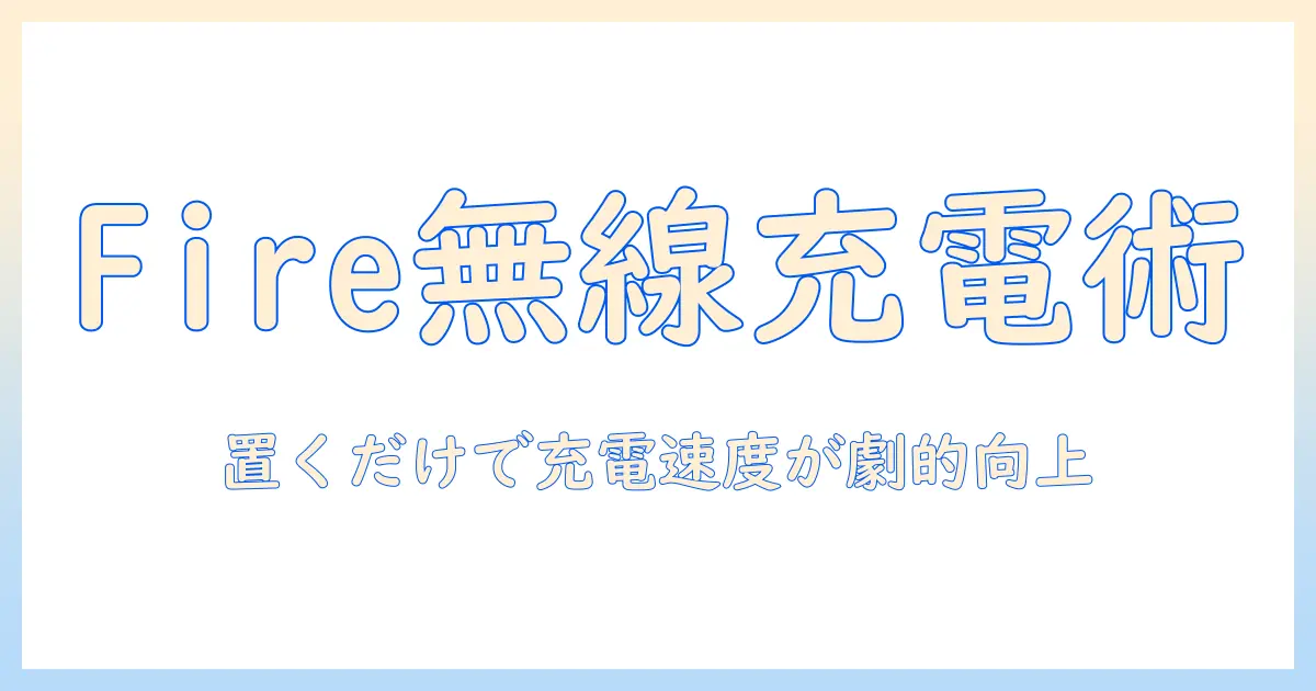 fire タブレットの無線充電完全ガイド：使い方とおすすめアクセサリ
