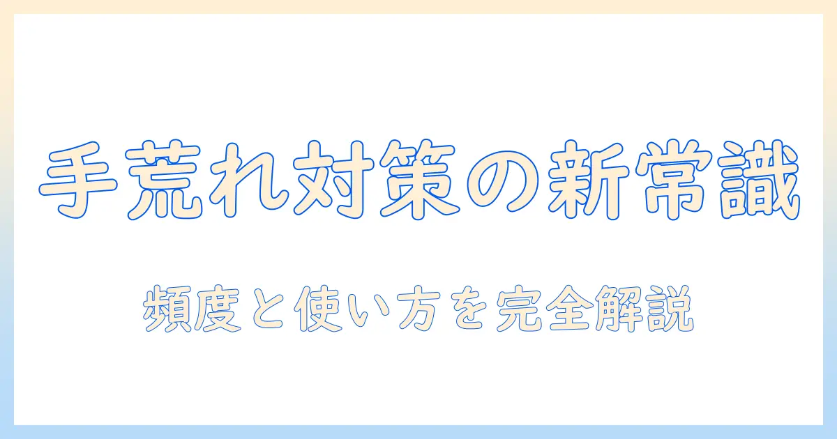 手荒れを防ぐ!ハンドクリームの適切な頻度と使い方を徹底解説