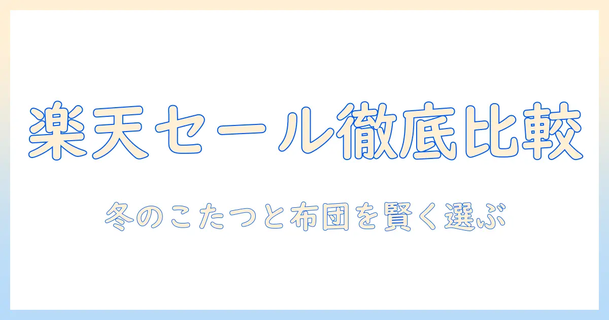 楽天のセール情報を徹底比較!スーパーでのこたつと布団を賢く選ぶ冬の購買ガイド