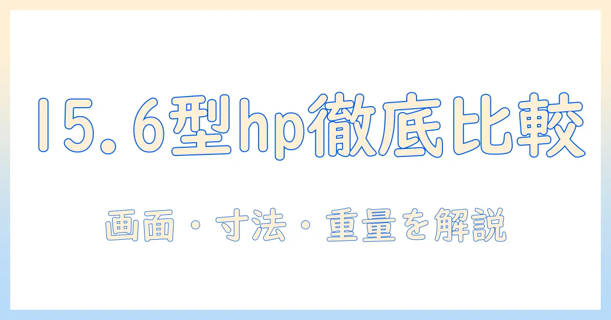 15.6型 hp ノートパソコンのサイズを徹底解説：画面サイズ・本体寸法・重量の比較と選び方