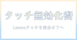 ノートパソコンのタッチパネルを無効化する方法：lenovo製ノートパソコンでの設定と使い方