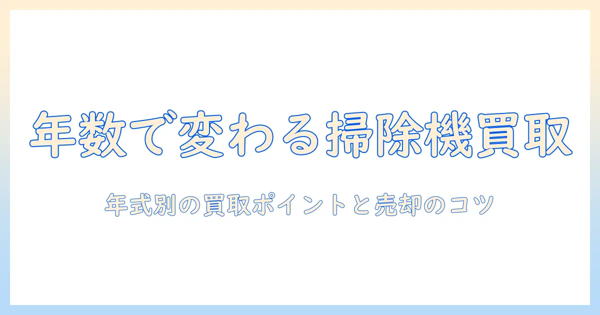 掃除機の買取は年数でどう変わる？年数別に知っておきたいポイントと売却のコツ