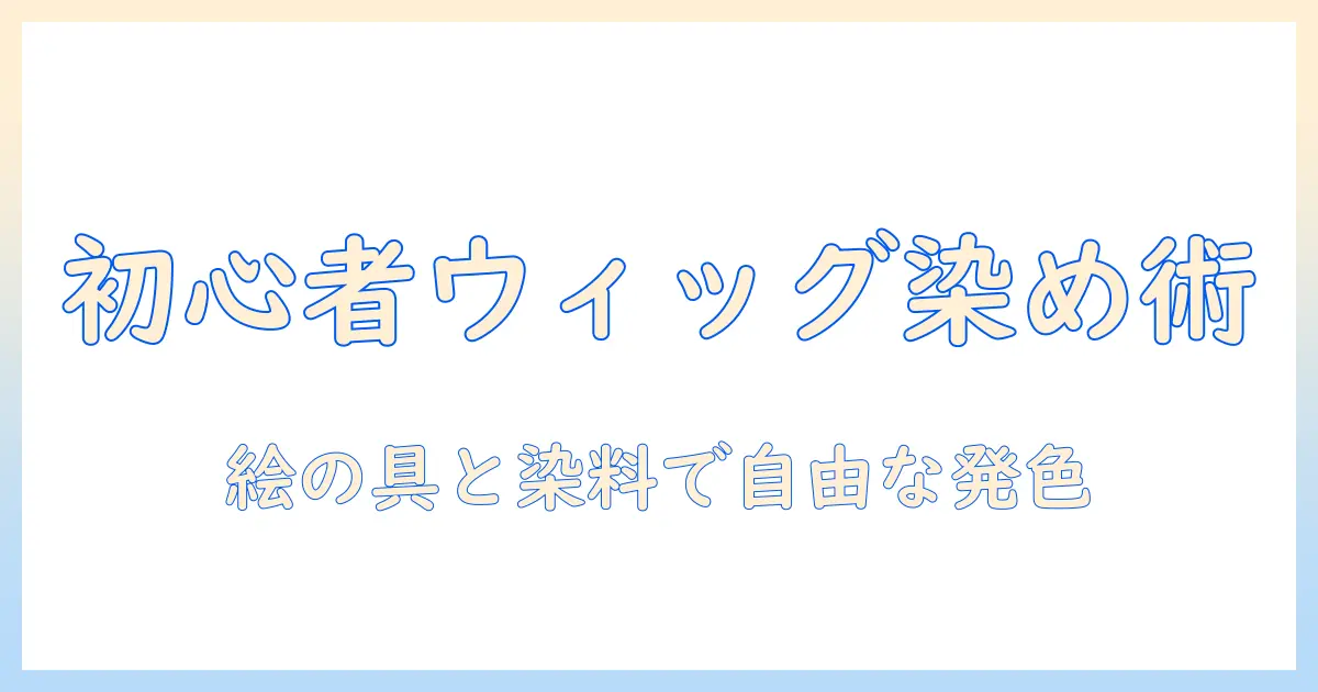 初心者向けウィッグの染め方と絵の具で作るオリジナルカラー術