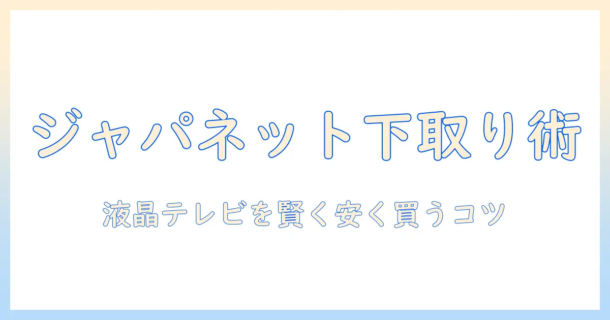 ジャパネット 液晶 テレビ 下取り でお得に買う方法｜初心者向け液晶テレビ選びと下取りのコツ