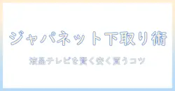 ジャパネット 液晶 テレビ 下取り でお得に買う方法｜初心者向け液晶テレビ選びと下取りのコツ