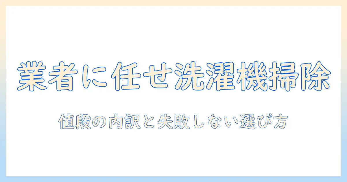 洗濯機の掃除を業者に依頼する際の値段と選び方｜初心者にも分かるポイント