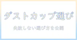 掃除機のダストカップとドライシートの選び方と使い方：失敗しない比較ガイド