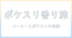 ポケスリの世界へようこそ—コーヒー豆とポケモンの組み合わせで楽しむ新感覚ガイド