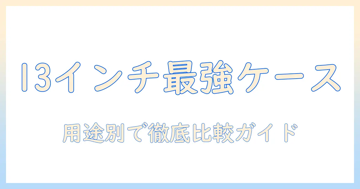 13インチノートパソコン用ケースのおすすめガイド：用途別に選ぶ13インチ対応ケースを徹底比較