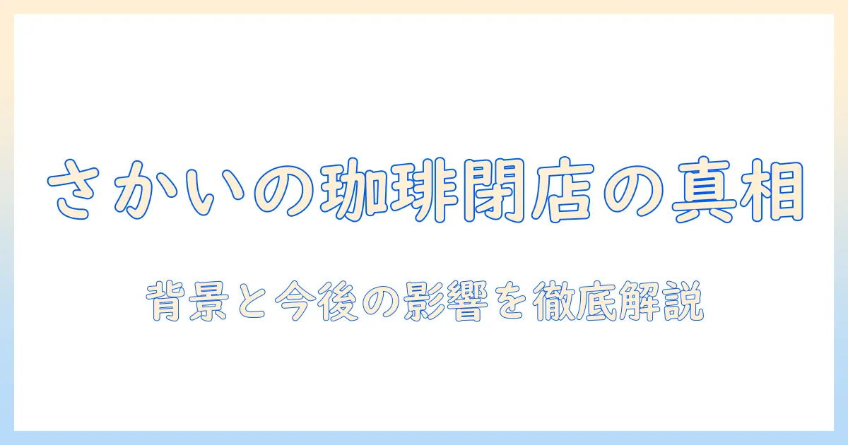 さかいの珈琲が広島で閉店した理由を徹底解説:背景と今後の影響