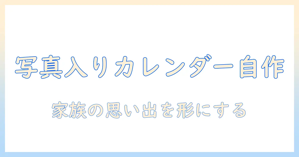写真・入り・カレンダー・自作で作る家族の思い出カレンダー：初心者向け作り方ガイド