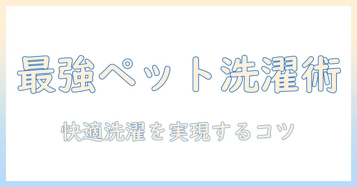 ペット用 洗濯機 ブログで学ぶ、ペット用品の洗濯を快適にするコツと実践テクニック