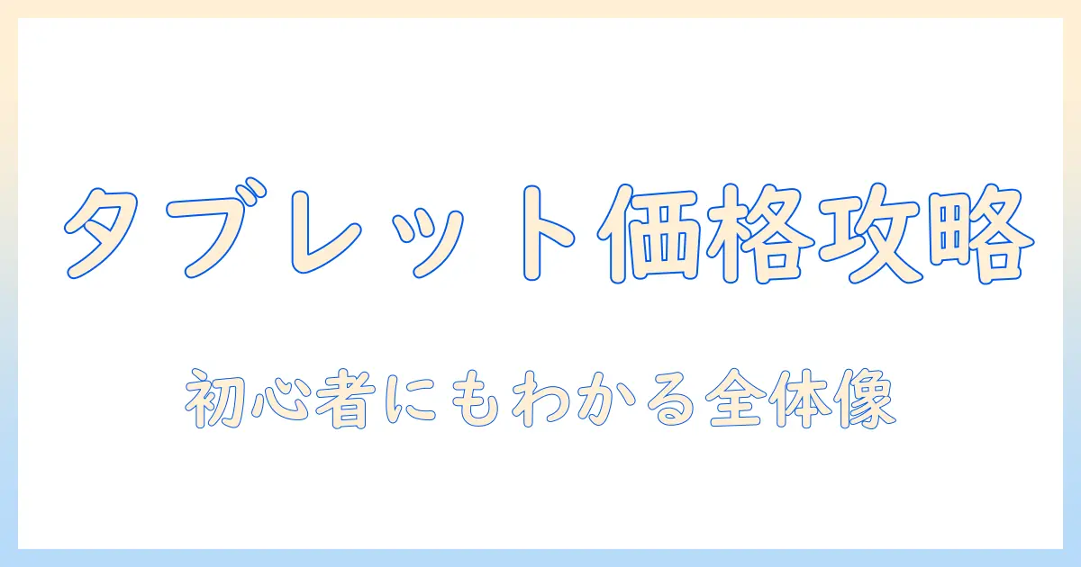 タブレットの料金と仕組みを徹底解説｜初めての人にもわかる価格体系と選び方