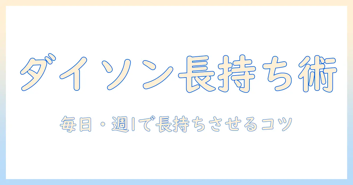 dysonの掃除機の手入れ方法を徹底解説：長く使うコツと日常メンテのポイント