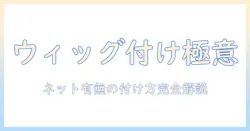 ウィッグの付け方を徹底解説:ネットあり・なしのコツと注意点