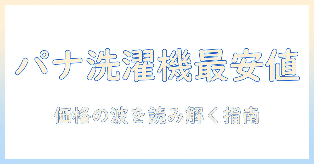 パナソニック 洗濯機の価格と推移を徹底解説：モデル別比較と購入のタイミング