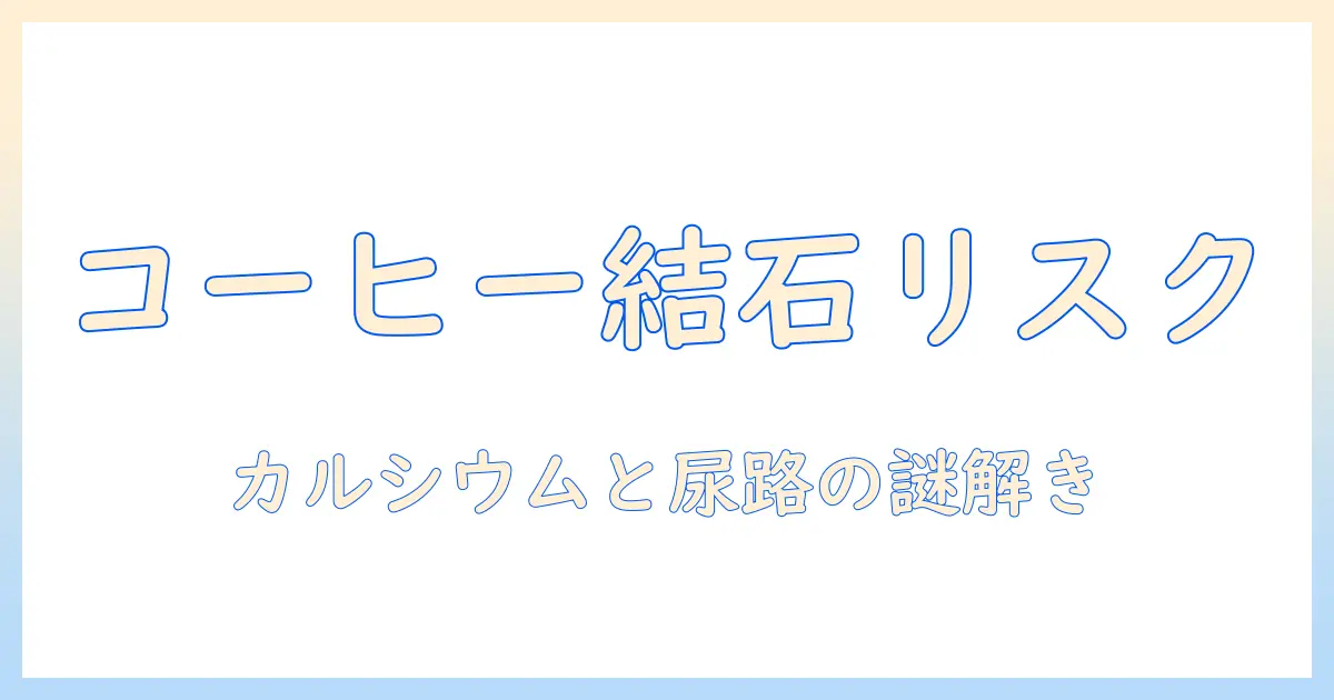 尿・尿路・結石・コーヒー・カルシウムの関係を解き明かす：コーヒーが尿路結石リスクに与える影響とカルシウムの役割