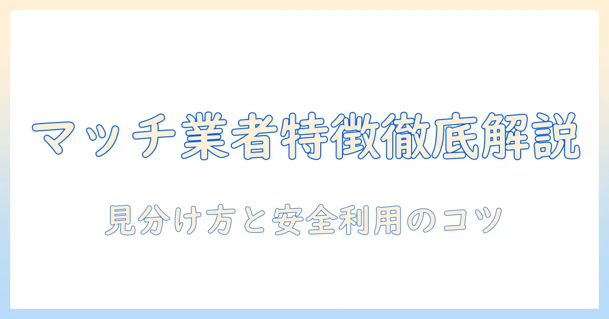 マッチングアプリ 業者の特徴を徹底解説：見分け方と安全な利用のポイント