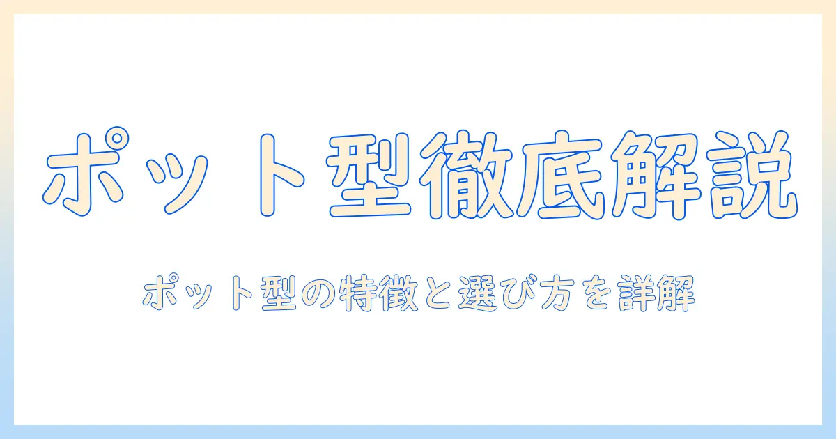 掃除機のポット型を徹底解説｜特徴と選び方のポイント