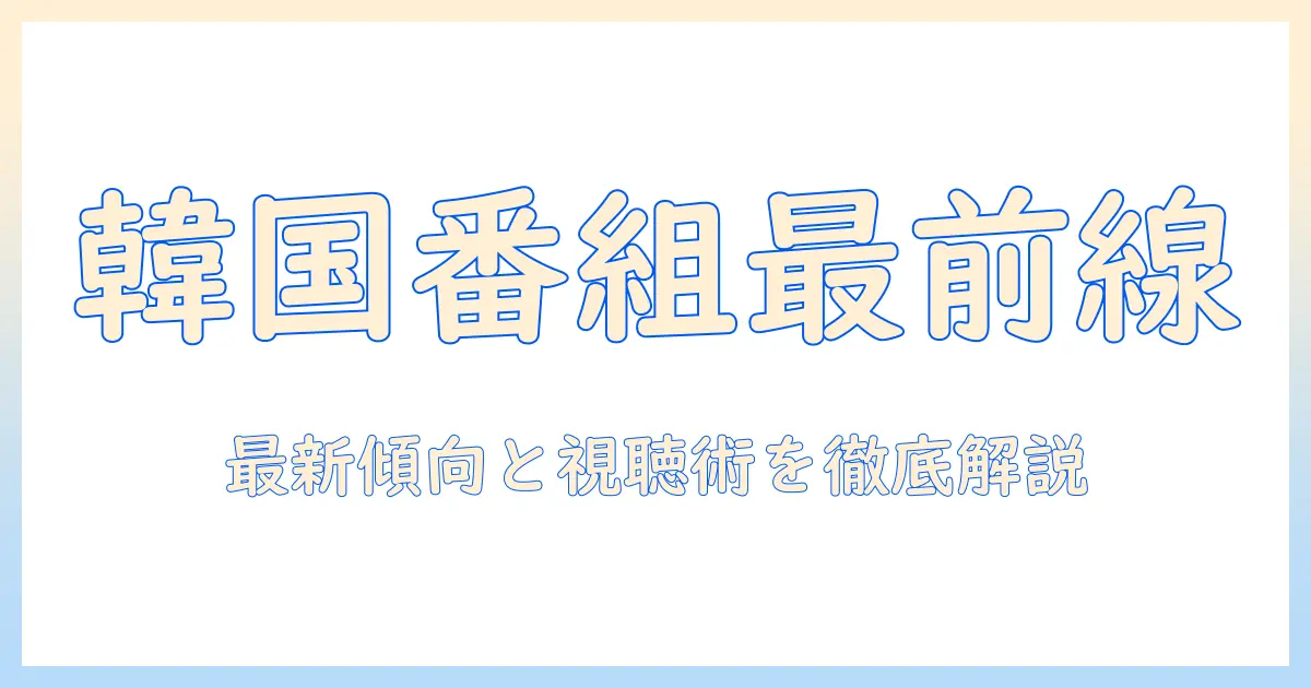 韓国のテレビ人気番組を徹底分析：最新傾向と視聴のコツ