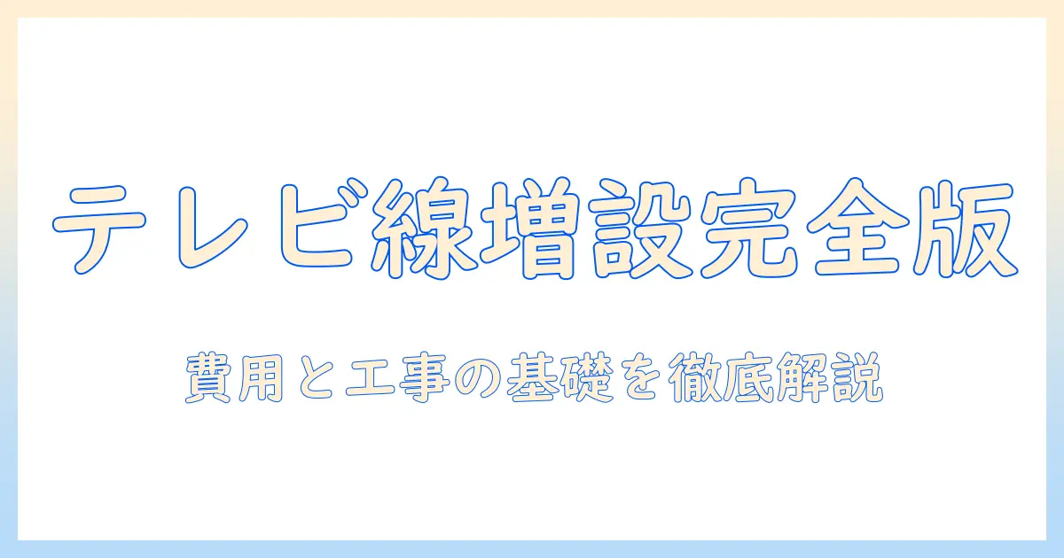 テレビの線を増設する工事の基礎知識と費用、家庭での実践ガイド