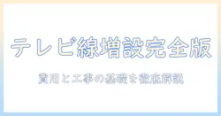 テレビの線を増設する工事の基礎知識と費用、家庭での実践ガイド