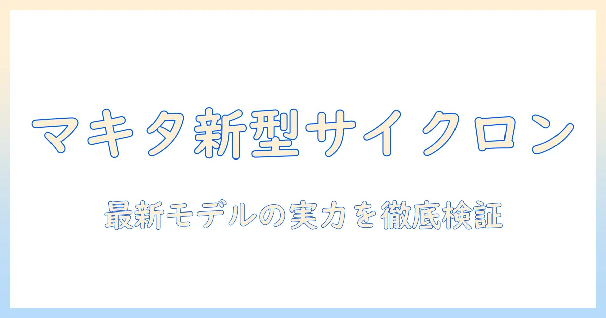 マキタ 掃除機 18v 新型 サイクロンアタッチメントで選ぶ！最新モデルの特徴と使い勝手