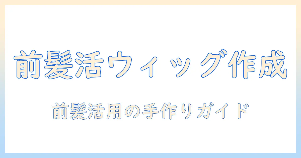 前髪を活かすウィッグを手作りで作る方法:初心者向けガイド