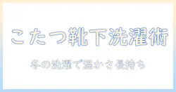 こたつ靴下の洗濯完全ガイド:素材別ケアと干し方で温かな冬を快適に