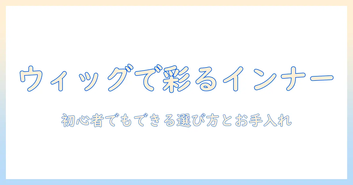 ウィッグでインナーカラーを楽しむコスプレ術:初心者向けの選び方とお手入れガイド