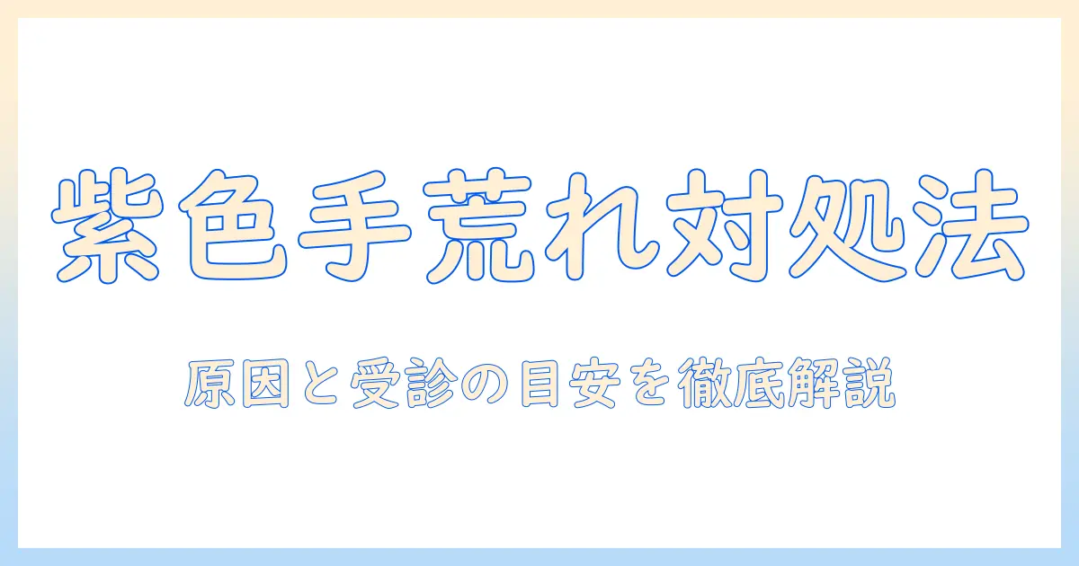 手荒れと紫色が現れたときの対処法—女性会社員のための原因と受診の目安