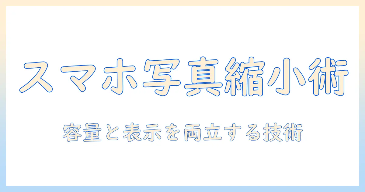 スマホの写真を縮小したい人のための実践ガイド: 容量と表示速度を両立させる方法