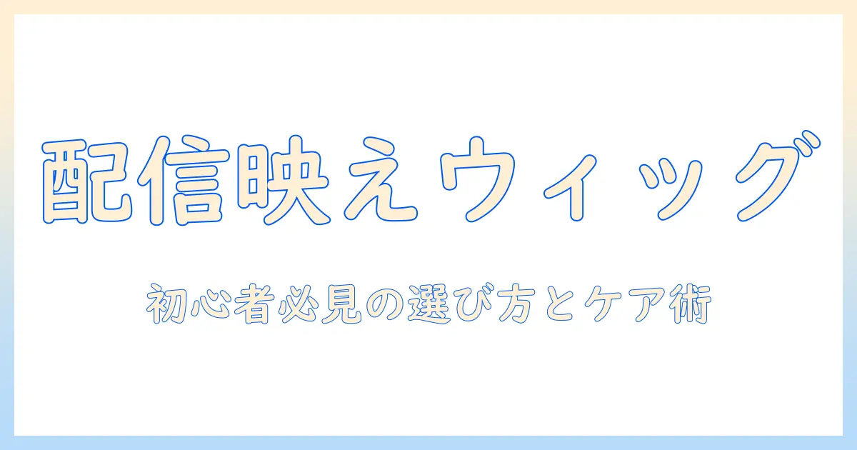 ホロ ライブ ウィッグで配信を盛り上げる完全ガイド：初心者向けの選び方とケア術