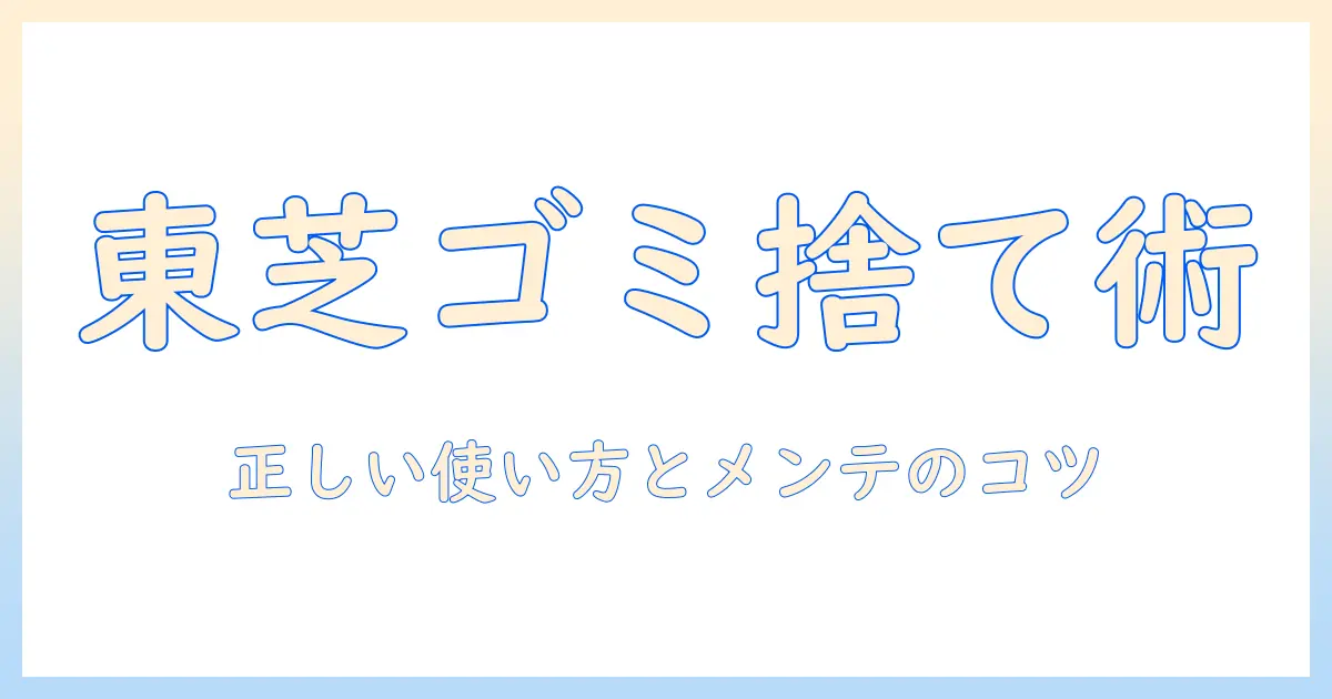 東芝の掃除機のゴミ捨て方を徹底解説｜正しい使い方とメンテナンスのポイント