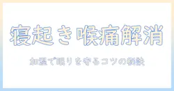 寝起きで喉が痛いと感じたときの対策:加湿器の使い方と選び方