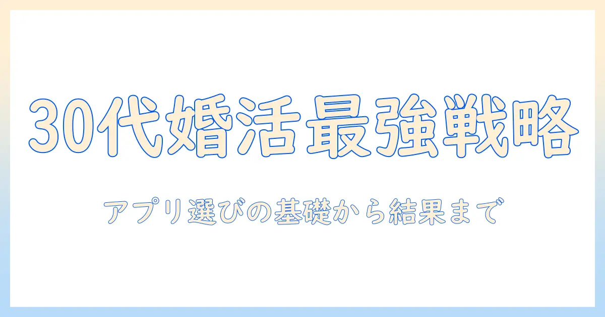 30代の婚活を成功させる婚活アプリ比較ガイド